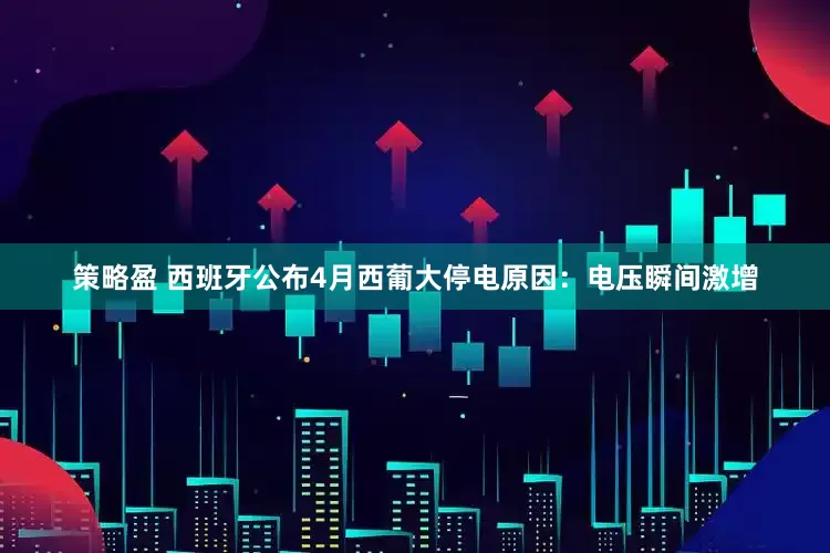 策略盈 西班牙公布4月西葡大停电原因：电压瞬间激增