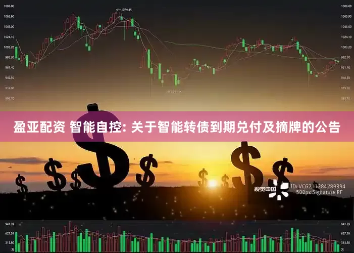 盈亚配资 智能自控: 关于智能转债到期兑付及摘牌的公告