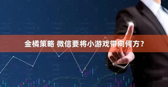金橘策略 微信要将小游戏带向何方？
