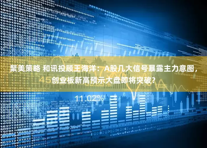 聚美策略 和讯投顾王海洋：A股几大信号暴露主力意图，创业板新高预示大盘即将突破？