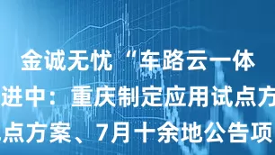 金诚无忧 “车路云一体化”持续推进中：重庆制定应用试点方案、7月十余地公告项目新进展