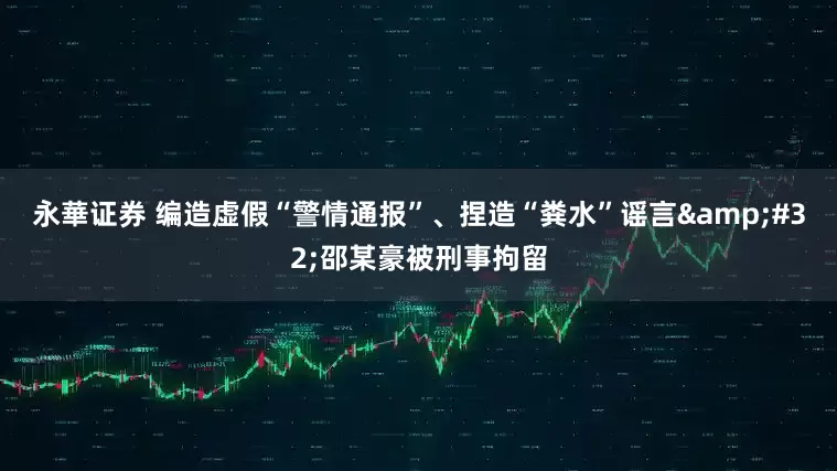永華证券 编造虚假“警情通报”、捏造“粪水”谣言&#32;邵某豪被刑事拘留