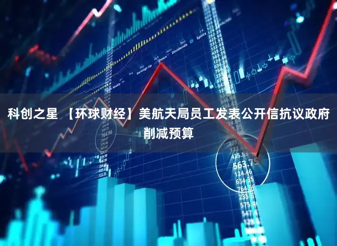 科创之星 【环球财经】美航天局员工发表公开信抗议政府削减预算