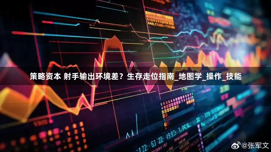 策略资本 射手输出环境差？生存走位指南_地图学_操作_技能