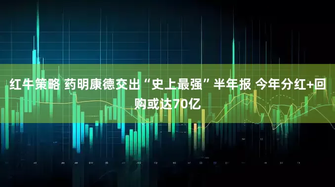 红牛策略 药明康德交出“史上最强”半年报 今年分红+回购或达70亿