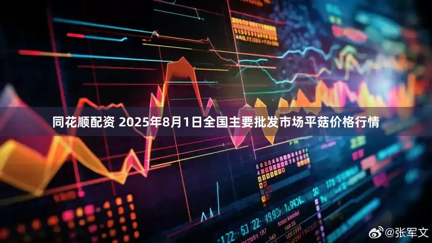 同花顺配资 2025年8月1日全国主要批发市场平菇价格行情