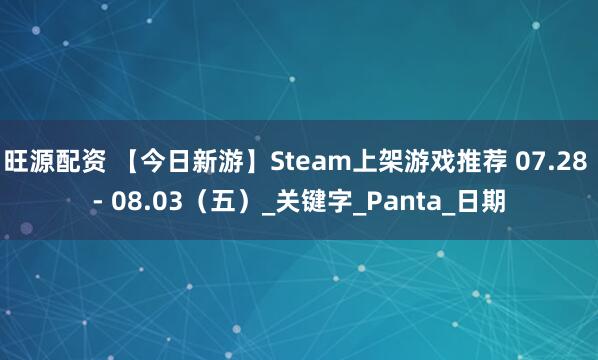 旺源配资 【今日新游】Steam上架游戏推荐 07.28 - 08.03（五）_关键字_Panta_日期